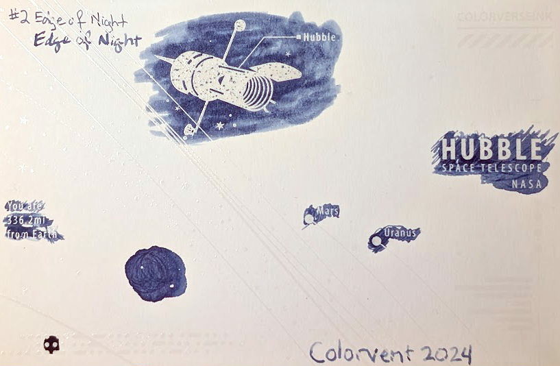 Photo of a "Colorverse Colorspace Size C" swatch card, type 2 which is based on the Hubble space telescope. The ink on the card is a blue-gray color that is light in shade, with some areas darker where ink has pooled. Upper left is text reading "#2 Edge of Night" written in an EF nib and then a stub nib. Just to the right side of the middle at the top is a large illustration of the Hubble space telescope in negative space among swabbed ink. In the middle right side is text "Hubble Space Telescope NASA" in negative space among swabbed ink. In the middle left is text reading "You are 336.2mi from Earth" in negative space among ink scribbles. In the middle lower left is a blob of swirled ink drawn by a glass dip pen. Near the center are "Mars" and "Uranus" with circles representing those planets, in more ink. Lower right is text "Colorvent 2024".